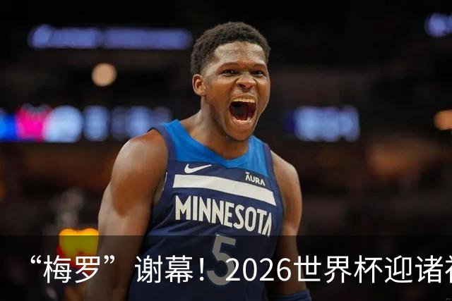 “梅罗”谢幕！2026世界杯迎诸神黄昏 我们与青春的终极告别