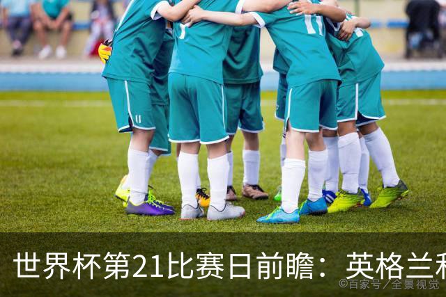 世界杯第21比赛日前瞻：英格兰和美国优势明显，比利时前景堪忧