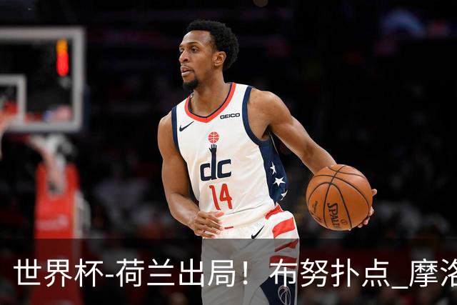 世界杯-荷兰出局！布努扑点 摩洛哥点球战总分4-3进16强