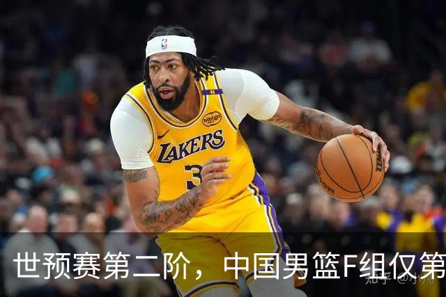 世预赛第二阶，中国男篮F组仅第五！都是生死战，输1场无缘世界杯