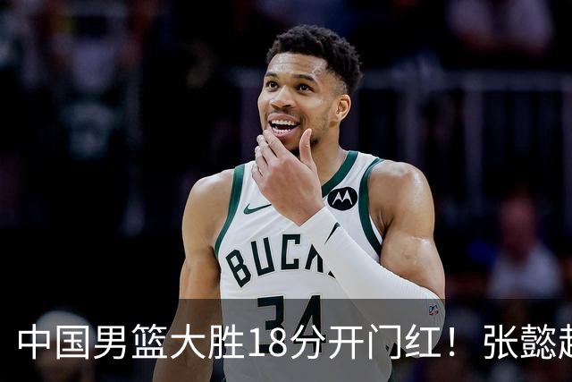 中国男篮大胜18分开门红！张懿赵杰23分3板6助2断，被誉为4字外援