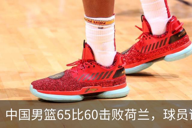 中国男篮65比60击败荷兰，球员评分出炉：三人满分，三人及格，三人拉胯