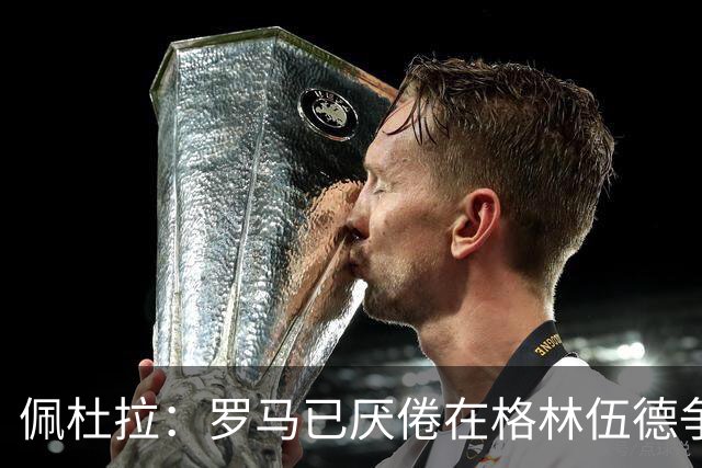 佩杜拉：罗马已厌倦在格林伍德争夺战里不断加钱，开始追求加纳乔