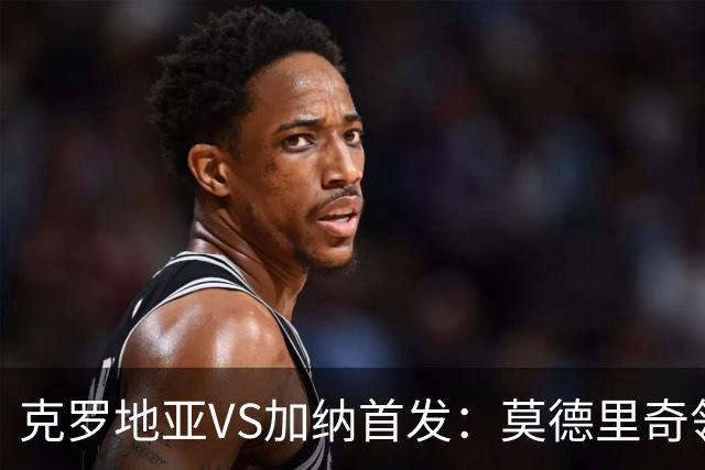 克罗地亚VS加纳首发：莫德里奇领军 佩里西奇科瓦契奇