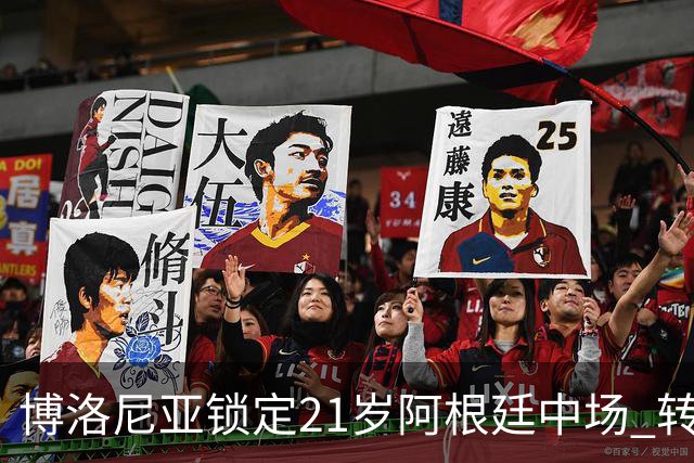 博洛尼亚锁定21岁阿根廷中场 转会费约1000万欧本周体检