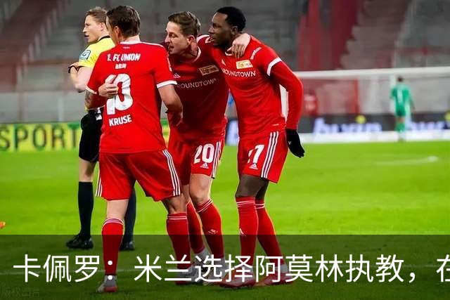 卡佩罗：米兰选择阿莫林执教，在我看来完全像是听天由命、碰运气