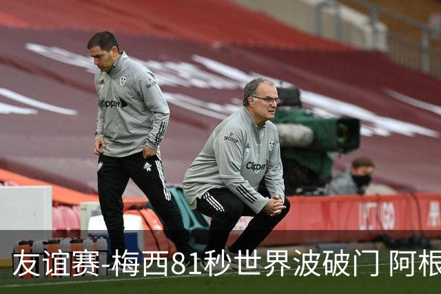 友谊赛-梅西81秒世界波破门 阿根廷2-0澳大利亚