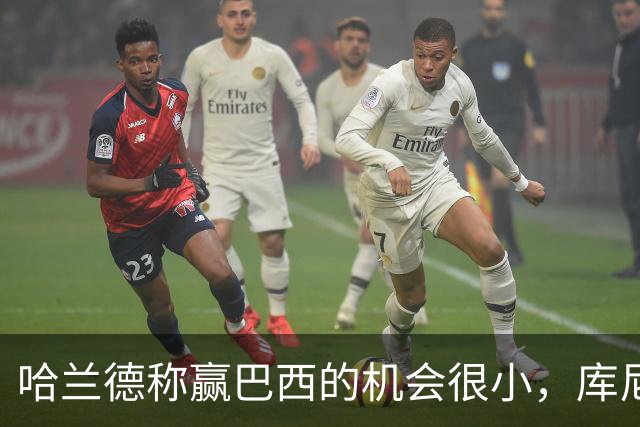 哈兰德称赢巴西的机会很小，库尼亚：我们绝不会因此掉以轻心
