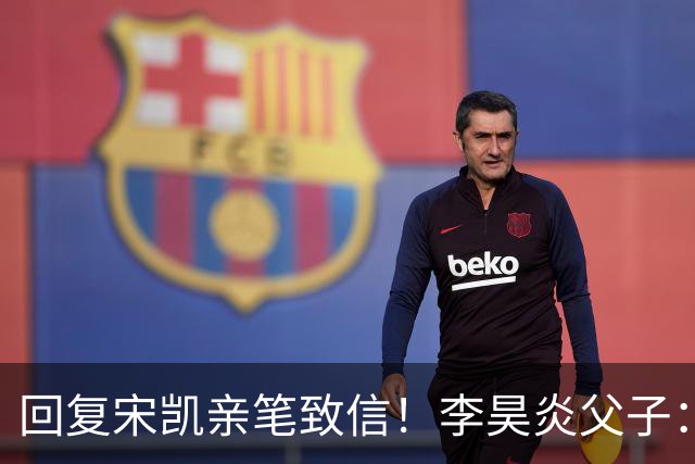 回复宋凯亲笔致信！李昊炎父子：签约巴萨只是起点，期待为国征战