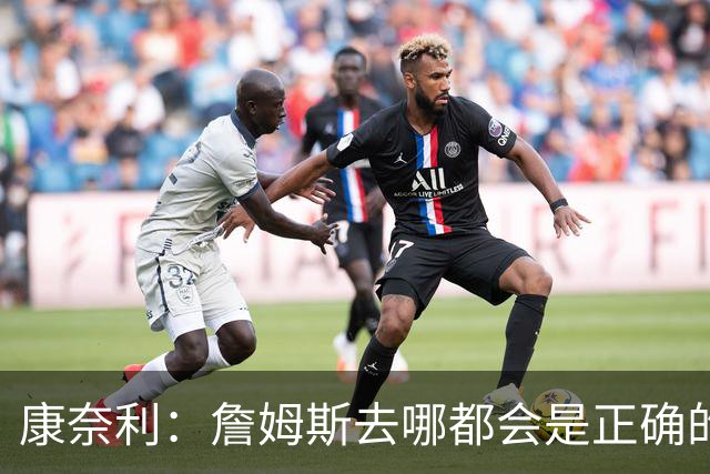 康奈利：詹姆斯去哪都会是正确的决定 我希望球队能变得有吸引力