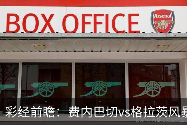 彩经前瞻：费内巴切vs格拉茨风暴，土超豪门渴望闯入欧冠正赛