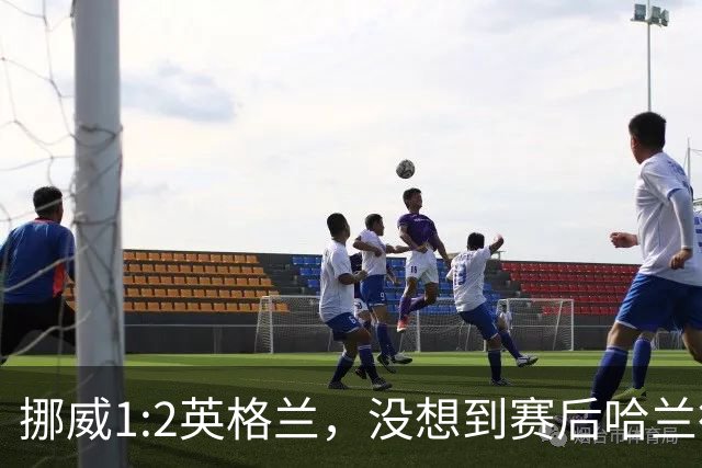 挪威1:2英格兰，没想到赛后哈兰德这样说，赢了巴西进了8强满足了