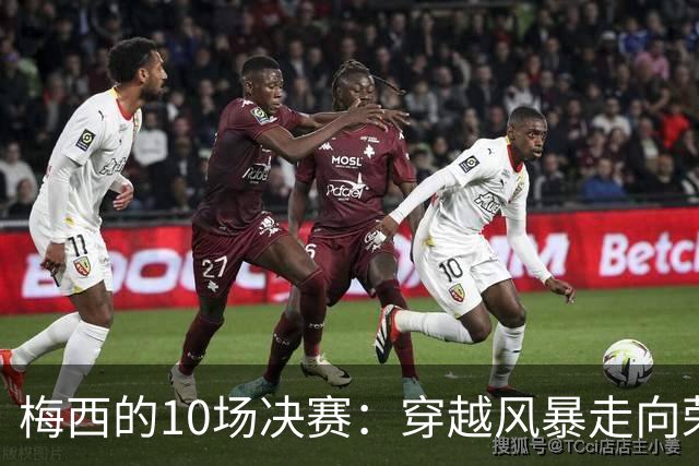梅西的10场决赛：穿越风暴走向荣耀，冠军王20年的征服之路