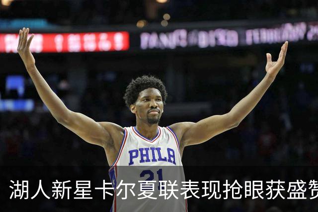 湖人新星卡尔夏联表现抢眼获盛赞
