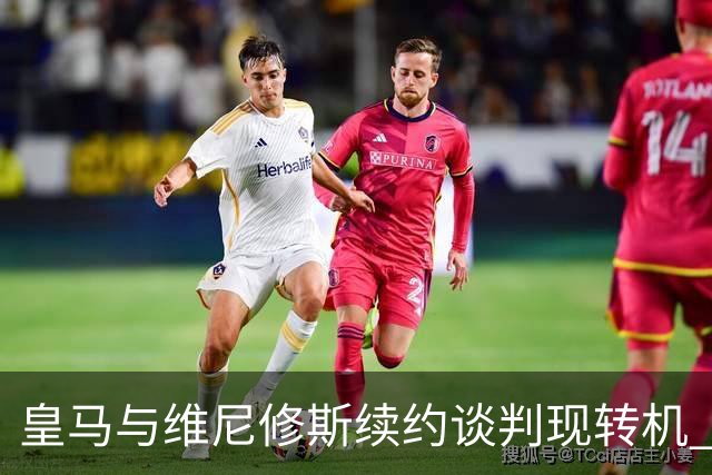 皇马与维尼修斯续约谈判现转机 7月31日回归基地重启对话