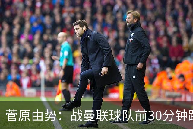 菅原由势：战曼联球队前30分钟踢得很好 本可领先