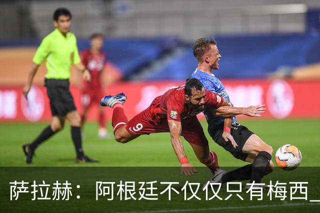 萨拉赫：阿根廷不仅仅只有梅西 回意大利踢球？我不知道，看看吧