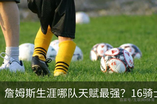 詹姆斯生涯哪队天赋最强？16骑士赢在火力，76人四巨头纸面第一
