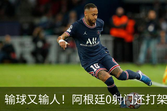 输球又输人！阿根廷0射门还打架，帕雷德斯锁喉抱摔被红牌罚下