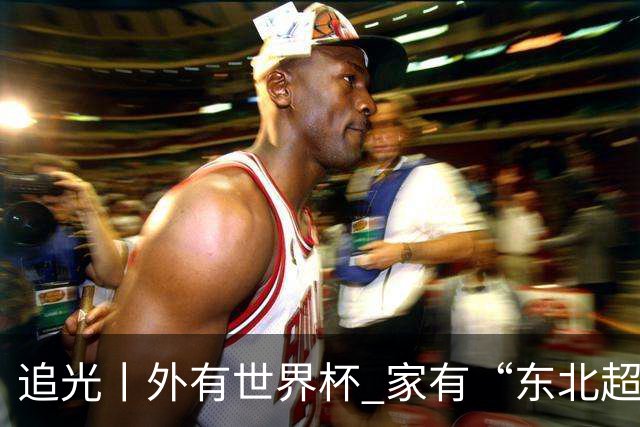 追光丨外有世界杯 家有“东北超”