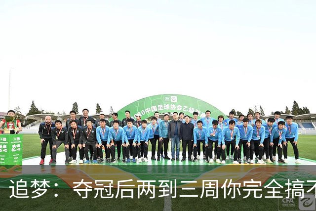 追梦：夺冠后两到三周你完全搞不清楚身在何处 像坐在云上飘浮着