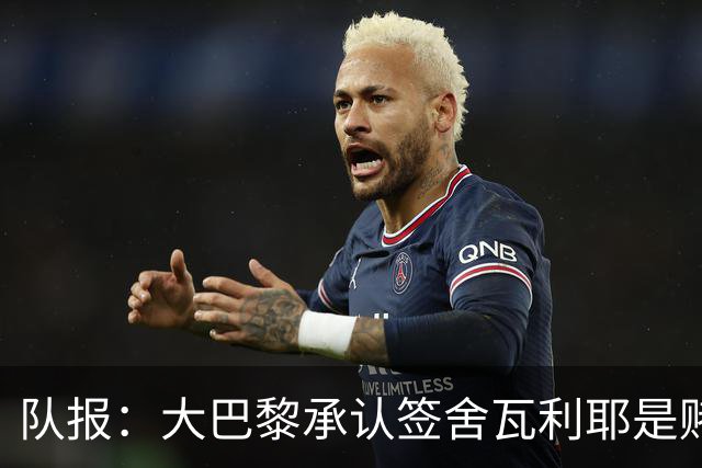 队报：大巴黎承认签舍瓦利耶是赌博，该球员愿留队证明自己