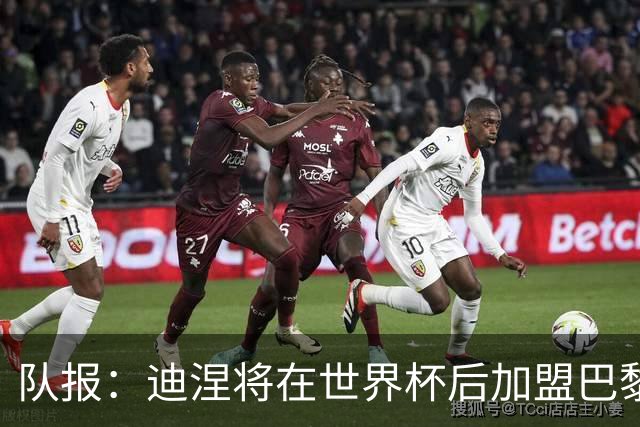 队报：迪涅将在世界杯后加盟巴黎 巴尔科拉将与俱乐部讨论未来