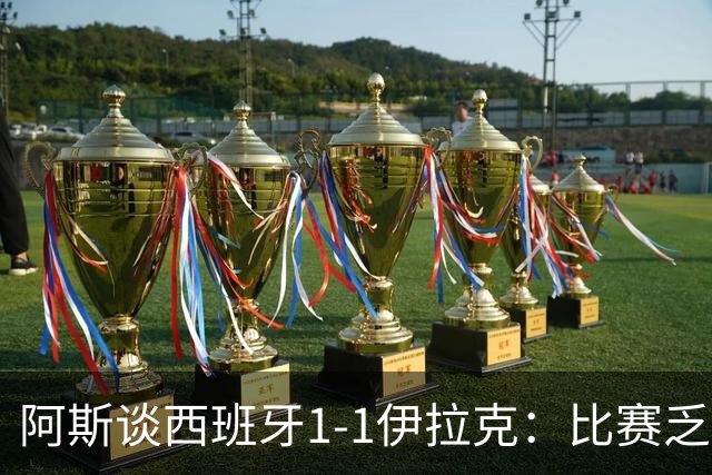 阿斯谈西班牙1-1伊拉克：比赛乏善可陈，奏国歌是最精彩时刻之一