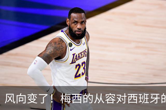 风向变了！梅西的从容对西班牙的野心，这场决赛到底拼什么决赛倒计时，朋友圈里的“夺冠风”早就刮到了南半球