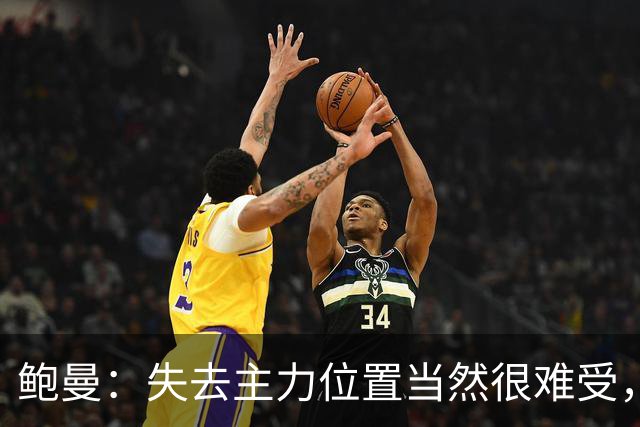 鲍曼：失去主力位置当然很难受，但现在我专注于帮助球队