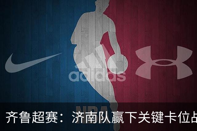 齐鲁超赛：济南队赢下关键卡位战 淄博队主场力克菏泽队