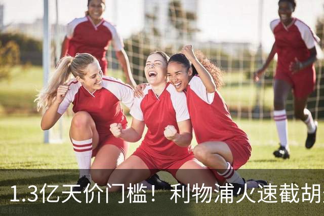 1.3亿天价门槛！利物浦火速截胡天才边锋，大巴黎会就此认输吗？