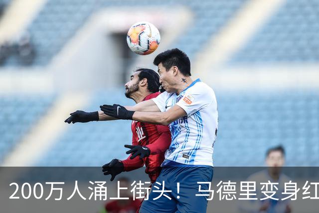 200万人涌上街头！马德里变身红色海洋，迎接16年后归来的大力神杯
