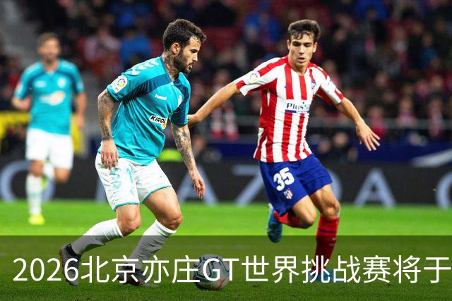 2026北京亦庄GT世界挑战赛将于10月2日至4日举行