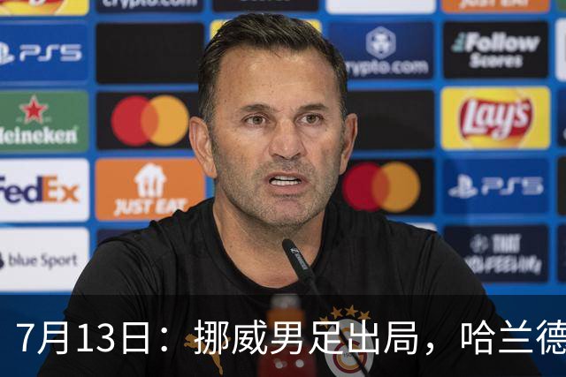 7月13日：挪威男足出局，哈兰德父亲赛前自信预言终成笑话，儿子零贡献反成最大尴尬
