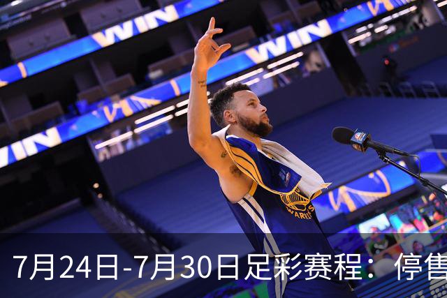 7月24日-7月30日足彩赛程：停售3期 巴甲美职在列