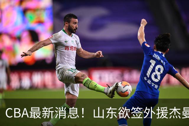 CBA最新消息！山东欲签外援杰曼，山西确定23+4+6新外援，上海山西报价了胡金秋