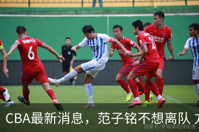 CBA最新消息，范子铭不想离队 方硕想打满20赛季 徐杰特训收获颇丰