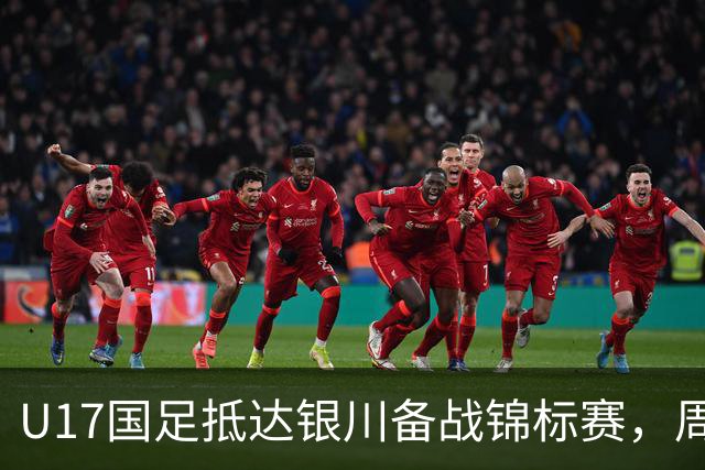 U17国足抵达银川备战锦标赛，周雨诺：拿出100%斗志冲击冠军